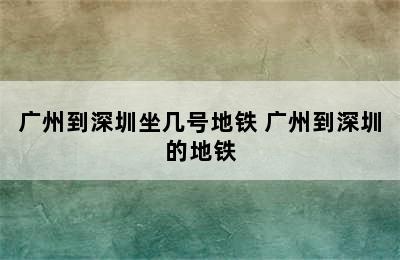 广州到深圳坐几号地铁 广州到深圳的地铁